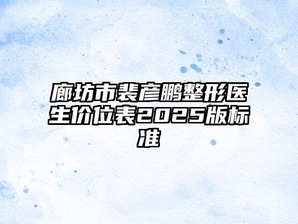 廊坊市裴彦鹏整形医生价位表2025版标准