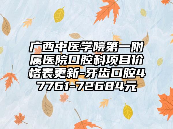 广西中医学院第一附属医院口腔科项目价格表更新-牙齿口腔47761-72684元