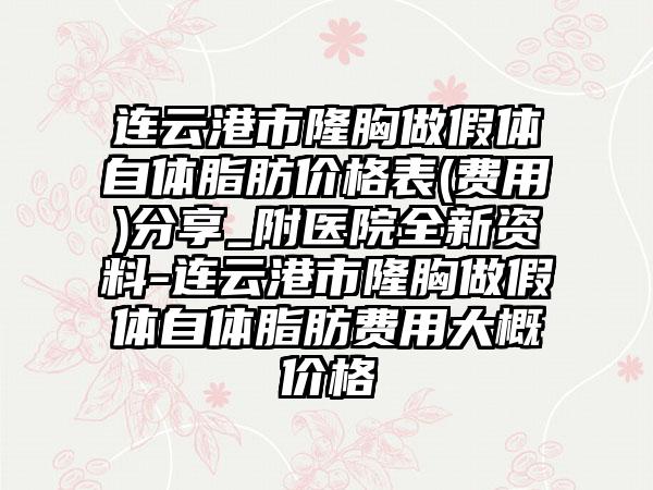 连云港市隆胸做假体自体脂肪价格表(费用)分享_附医院全新资料-连云港市隆胸做假体自体脂肪费用大概价格