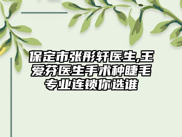 保定市张彤轩医生,王爱芬医生手术种睫毛专业连锁你选谁