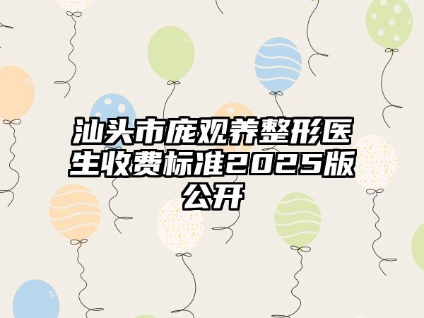汕头市庞观养整形医生收费标准2025版公开