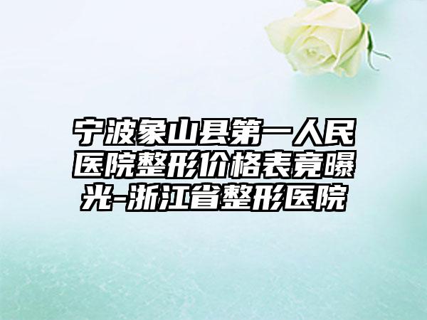 宁波象山县第一人民医院整形价格表竟曝光-浙江省整形医院