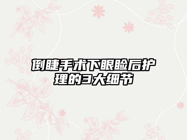倒睫手术下眼睑后护理的3大细节