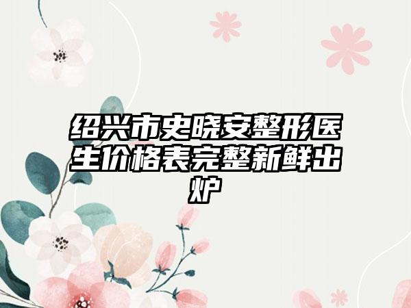 绍兴市史晓安整形医生价格表完整新鲜出炉