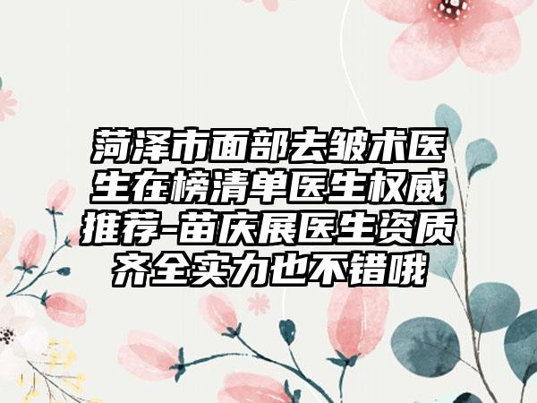 菏泽市面部去皱术医生在榜清单医生权威推荐-苗庆展医生资质齐全实力也不错哦