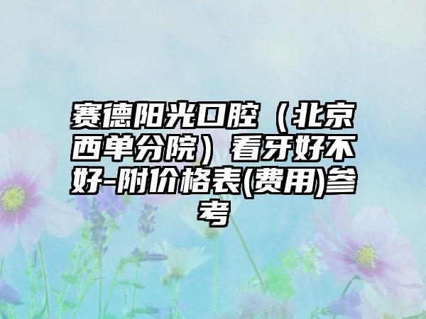 赛德阳光口腔（北京西单分院）看牙好不好-附价格表(费用)参考