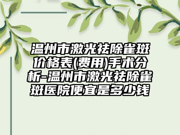 温州市激光祛除雀斑价格表(费用)手术分析-温州市激光祛除雀斑医院便宜是多少钱
