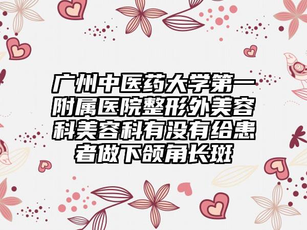 广州中医药大学第一附属医院整形外美容科美容科有没有给患者做下颌角长斑