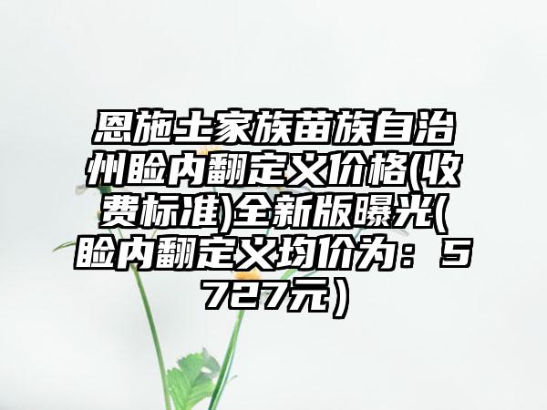 恩施土家族苗族自治州睑内翻定义价格(收费标准)全新版曝光(睑内翻定义均价为：5727元）