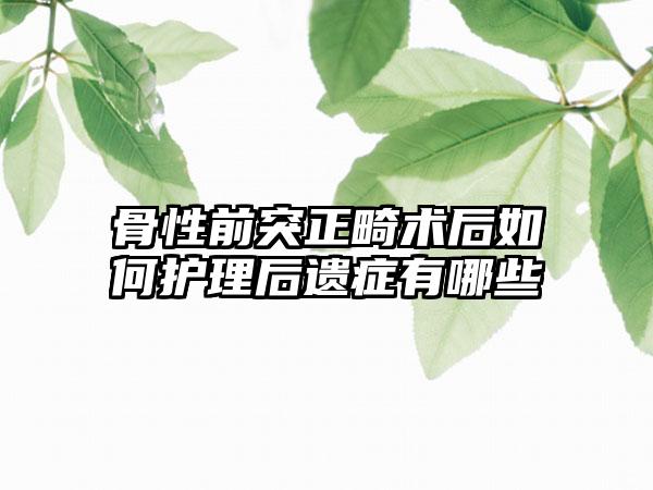 骨性前突正畸术后如何护理后遗症有哪些