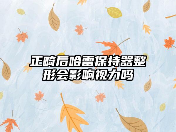 正畸后哈雷保持器整形会影响视力吗