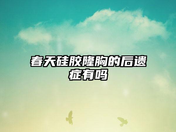 春天硅胶隆胸的后遗症有吗