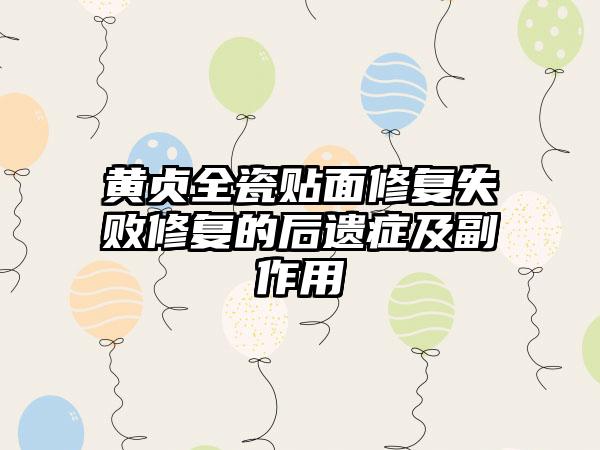 黄贞全瓷贴面修复失败修复的后遗症及副作用
