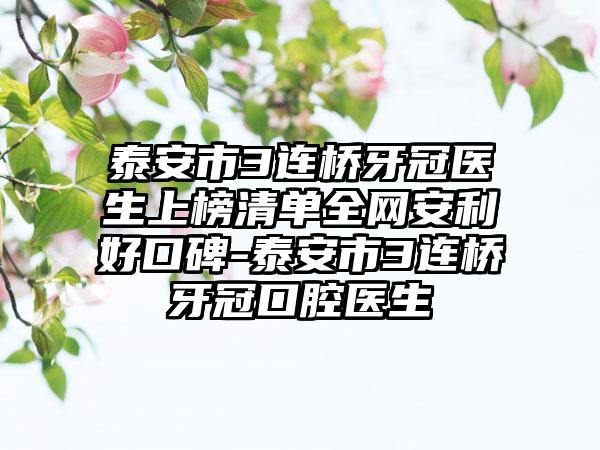 泰安市3连桥牙冠医生上榜清单全网安利好口碑-泰安市3连桥牙冠口腔医生