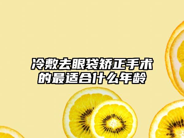 冷敷去眼袋矫正手术的最适合什么年龄