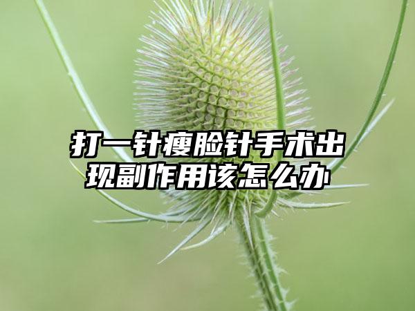 打一针瘦脸针手术出现副作用该怎么办