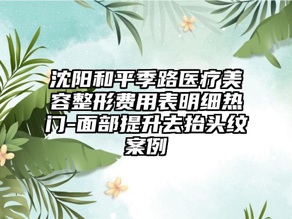 沈阳和平季路医疗美容整形费用表明细热门-面部提升去抬头纹案例