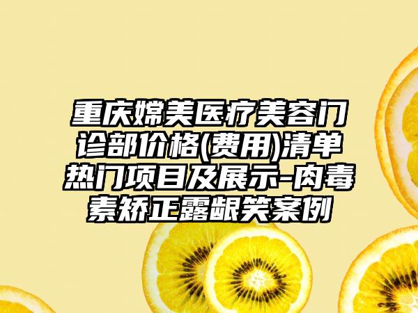重庆嫦美医疗美容门诊部价格(费用)清单热门项目及展示-肉毒素矫正露龈笑案例