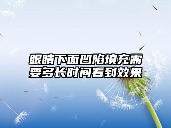 眼睛下面凹陷填充需要多长时间看到效果