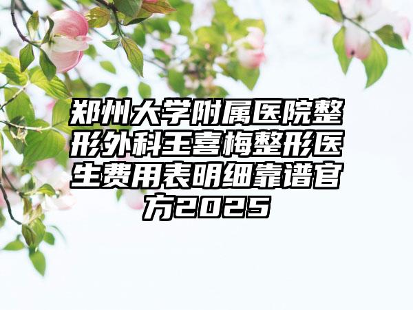 郑州大学附属医院整形外科王喜梅整形医生费用表明细靠谱官方2025