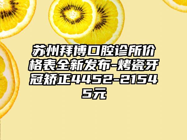 苏州拜博口腔诊所价格表全新发布-烤瓷牙冠矫正4452-21545元
