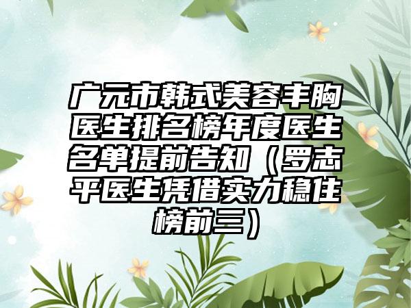 广元市韩式美容丰胸医生排名榜年度医生名单提前告知（罗志平医生凭借实力稳住榜前三）