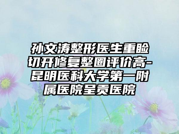 孙文涛整形医生重睑切开修复整圈评价高-昆明医科大学第一附属医院呈贡医院