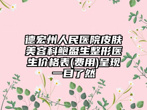 德宏州人民医院皮肤美容科鲍盈生整形医生价格表(费用)呈现一目了然