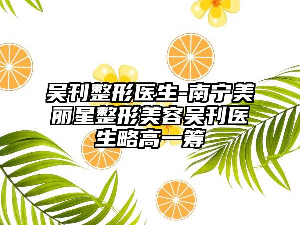 吴刊整形医生-南宁美丽星整形美容吴刊医生略高一筹