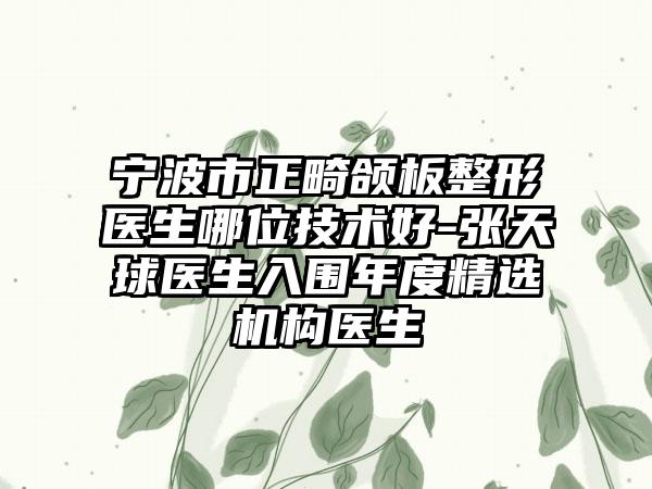 宁波市正畸颌板整形医生哪位技术好-张天球医生入围年度精选机构医生