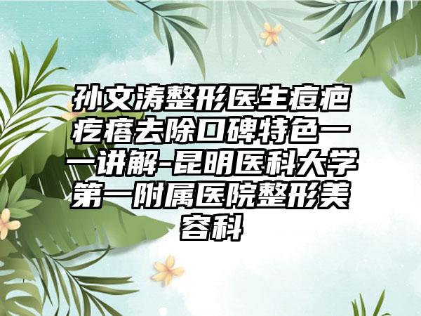 孙文涛整形医生痘疤疙瘩去除口碑特色一一讲解-昆明医科大学第一附属医院整形美容科