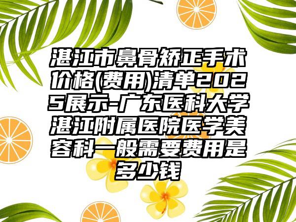 湛江市鼻骨矫正手术价格(费用)清单2025展示-广东医科大学湛江附属医院医学美容科一般需要费用是多少钱