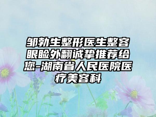 邹勃生整形医生整容眼睑外翻诚挚推荐给您-湖南省人民医院医疗美容科