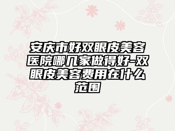 安庆市好双眼皮美容医院哪几家做得好-双眼皮美容费用在什么范围