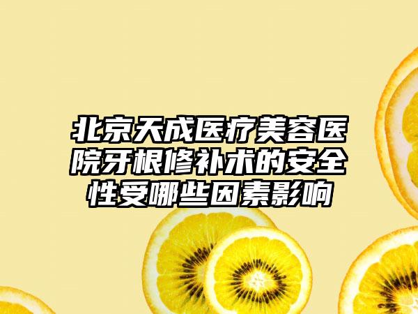 北京天成医疗美容医院牙根修补术的安全性受哪些因素影响