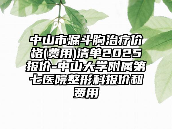 中山市漏斗胸治疗价格(费用)清单2025报价-中山大学附属第七医院整形科报价和费用