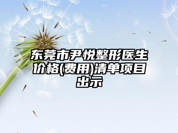 东莞市尹悦整形医生价格(费用)清单项目出示