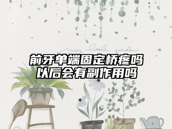 前牙单端固定桥疼吗以后会有副作用吗