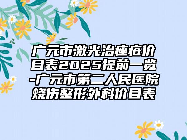 广元市激光治痤疮价目表2025提前一览-广元市第二人民医院烧伤整形外科价目表