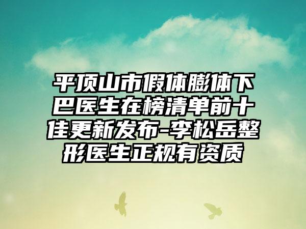 平顶山市假体膨体下巴医生在榜清单前十佳更新发布-李松岳整形医生正规有资质