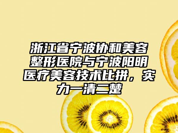 浙江省宁波协和美容整形医院与宁波阳明医疗美容技术比拼，实力一清二楚