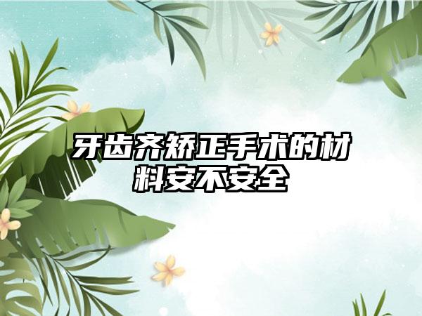 牙齿齐矫正手术的材料安不安全