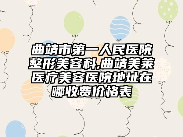 曲靖市第一人民医院整形美容科,曲靖美莱医疗美容医院地址在哪收费价格表