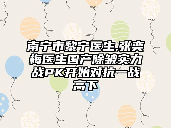 南宁市黎宁医生,张奕梅医生国产除皱实力战PK开始对抗一战高下