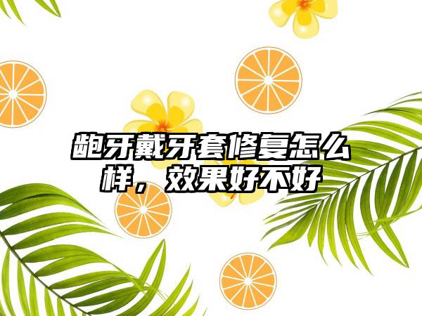 龅牙戴牙套修复怎么样，效果好不好