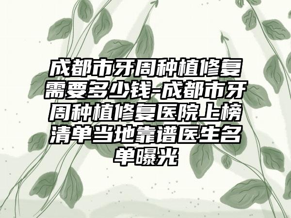 成都市牙周种植修复需要多少钱-成都市牙周种植修复医院上榜清单当地靠谱医生名单曝光