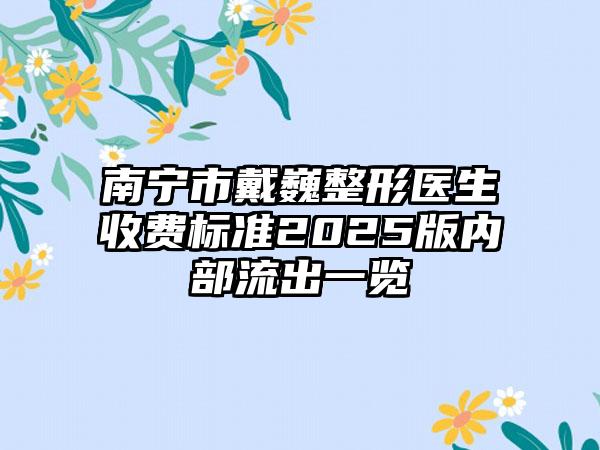 南宁市戴巍整形医生收费标准2025版内部流出一览
