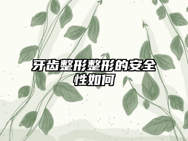 牙齿整形整形的安全性如何