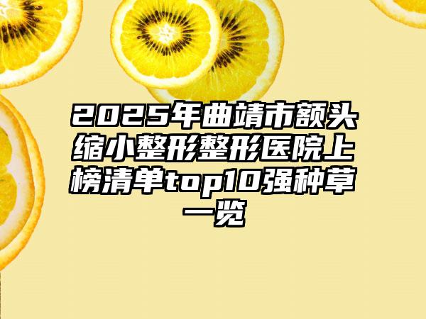 2025年曲靖市额头缩小整形整形医院上榜清单top10强种草一览