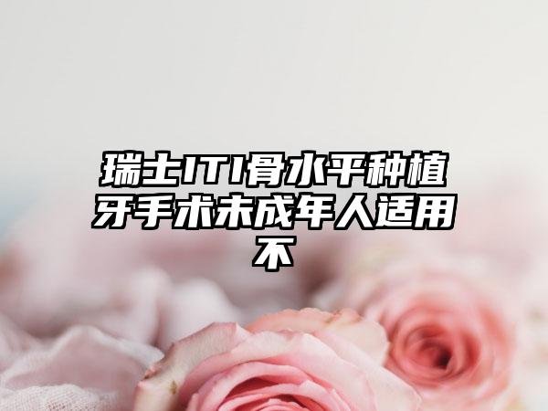 瑞士ITI骨水平种植牙手术未成年人适用不